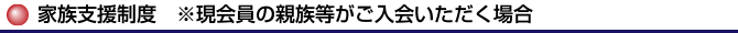 家族支援制度 ※現会員の親族等がご入会いただく場合